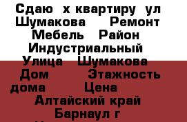 Сдаю 2х квартиру, ул. Шумакова 16. Ремонт. Мебель › Район ­ Индустриальный › Улица ­ Шумакова › Дом ­ 16 › Этажность дома ­ 10 › Цена ­ 16 000 - Алтайский край, Барнаул г. Недвижимость » Квартиры аренда   . Алтайский край,Барнаул г.